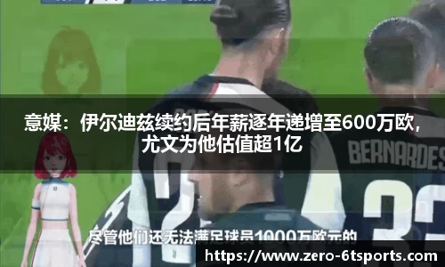 意媒：伊尔迪兹续约后年薪逐年递增至600万欧，尤文为他估值超1亿